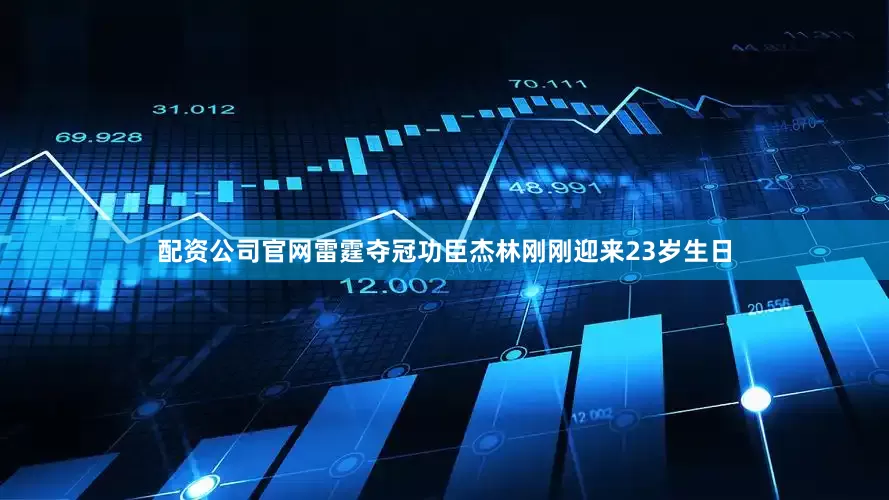 配资公司官网雷霆夺冠功臣杰林刚刚迎来23岁生日
