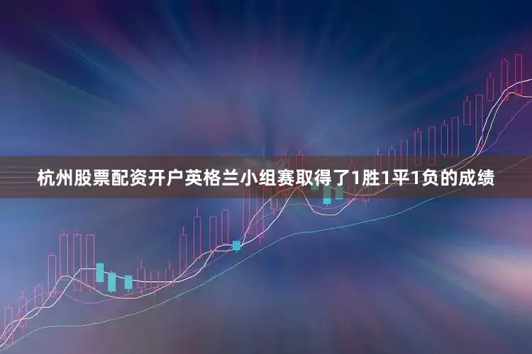 杭州股票配资开户英格兰小组赛取得了1胜1平1负的成绩