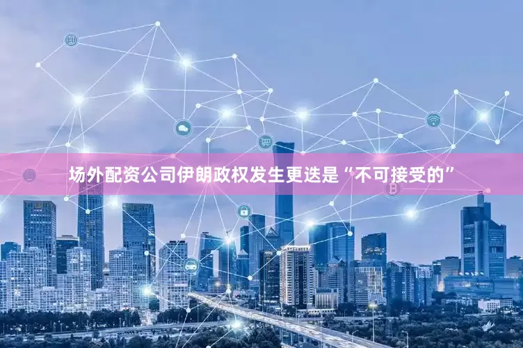 场外配资公司伊朗政权发生更迭是“不可接受的”