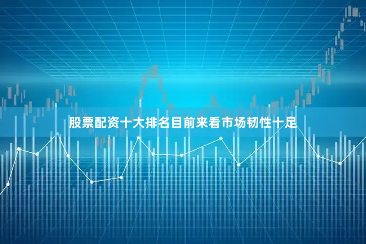 股票配资十大排名目前来看市场韧性十足