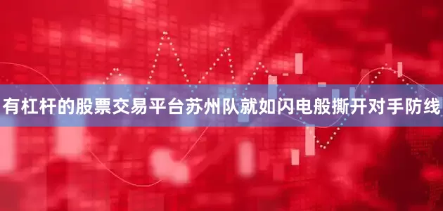有杠杆的股票交易平台苏州队就如闪电般撕开对手防线