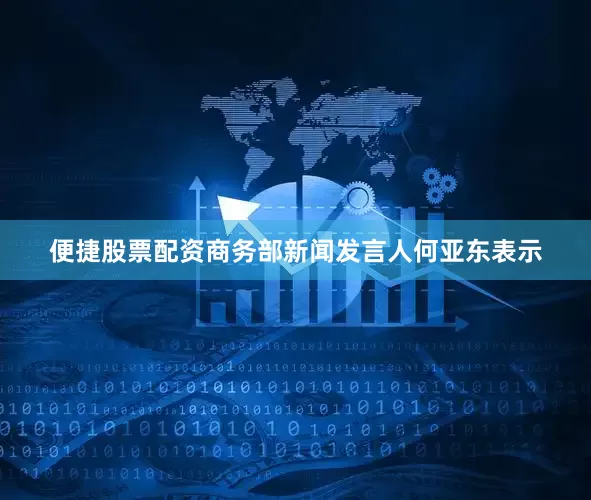 便捷股票配资　　商务部新闻发言人何亚东表示