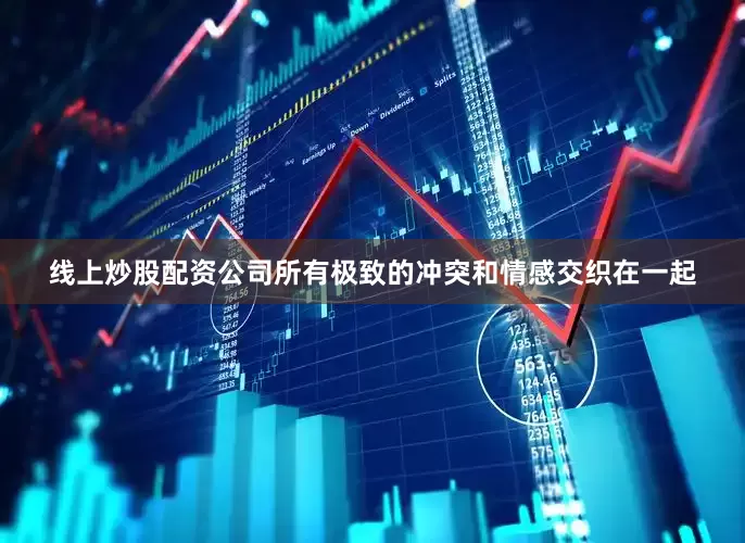 线上炒股配资公司所有极致的冲突和情感交织在一起