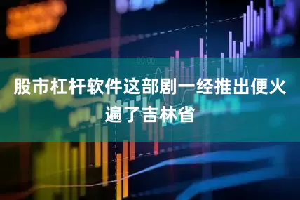 股市杠杆软件这部剧一经推出便火遍了吉林省