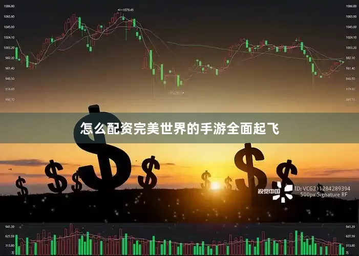 怎么配资完美世界的手游全面起飞
