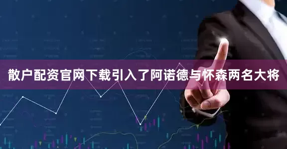 散户配资官网下载引入了阿诺德与怀森两名大将