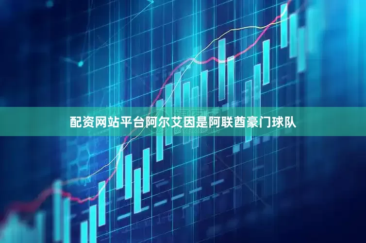 配资网站平台阿尔艾因是阿联酋豪门球队