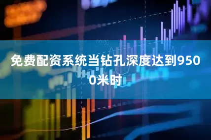 免费配资系统当钻孔深度达到9500米时