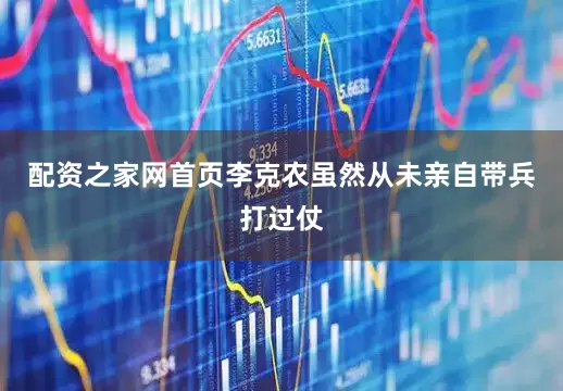 配资之家网首页李克农虽然从未亲自带兵打过仗