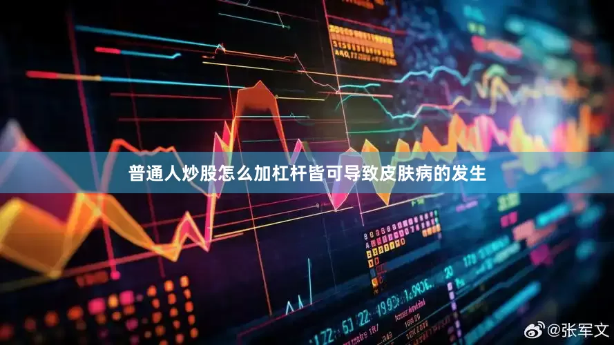普通人炒股怎么加杠杆皆可导致皮肤病的发生