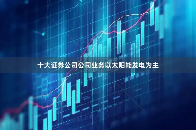 十大证券公司公司业务以太阳能发电为主