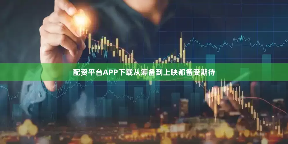 配资平台APP下载从筹备到上映都备受期待