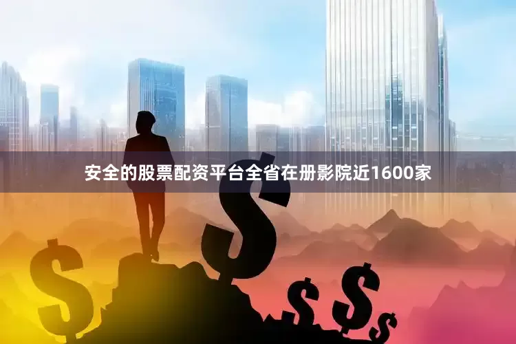 安全的股票配资平台全省在册影院近1600家