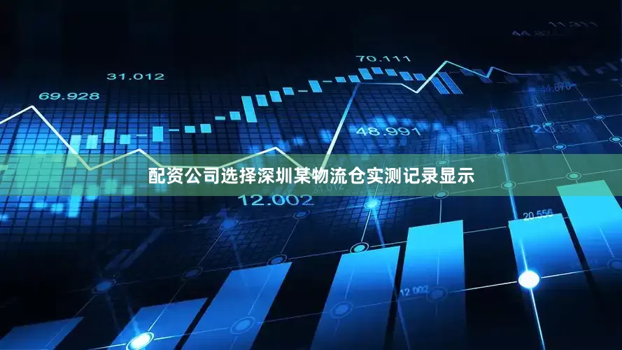 配资公司选择深圳某物流仓实测记录显示