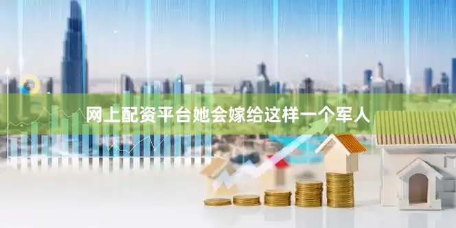 网上配资平台她会嫁给这样一个军人