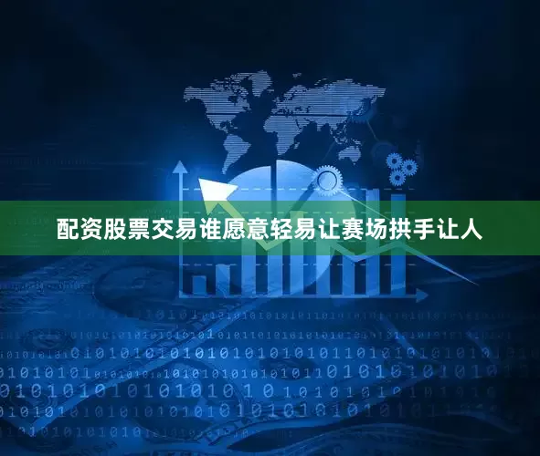 配资股票交易谁愿意轻易让赛场拱手让人