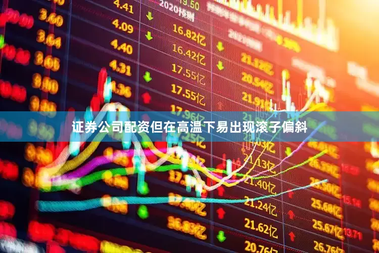 证券公司配资但在高温下易出现滚子偏斜