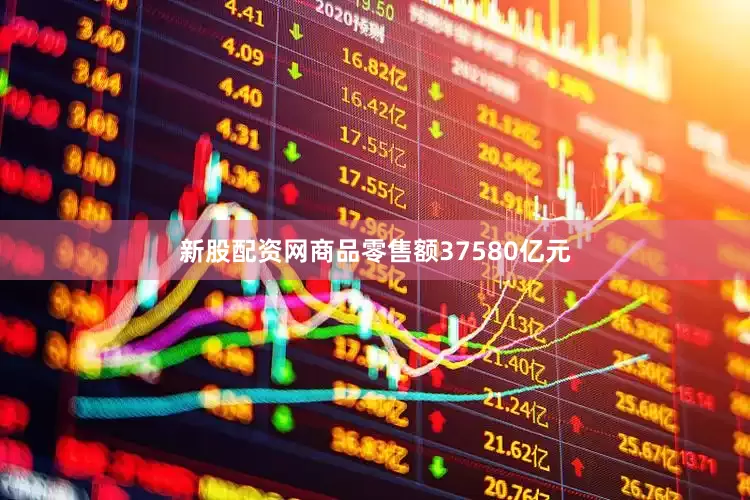新股配资网商品零售额37580亿元