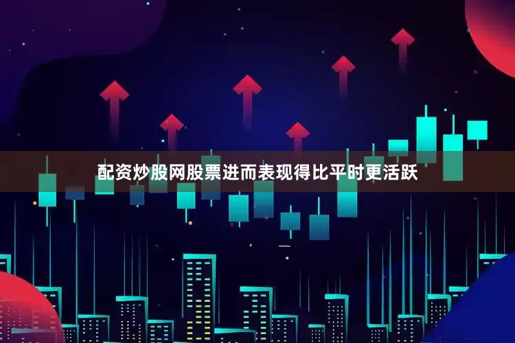 配资炒股网股票进而表现得比平时更活跃