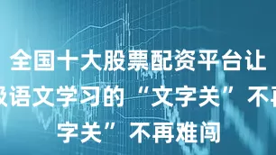 全国十大股票配资平台让二年级语文学习的 “文字关” 不再难闯