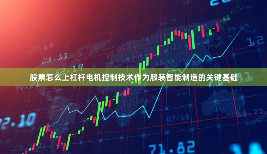 股票怎么上杠杆电机控制技术作为服装智能制造的关键基础