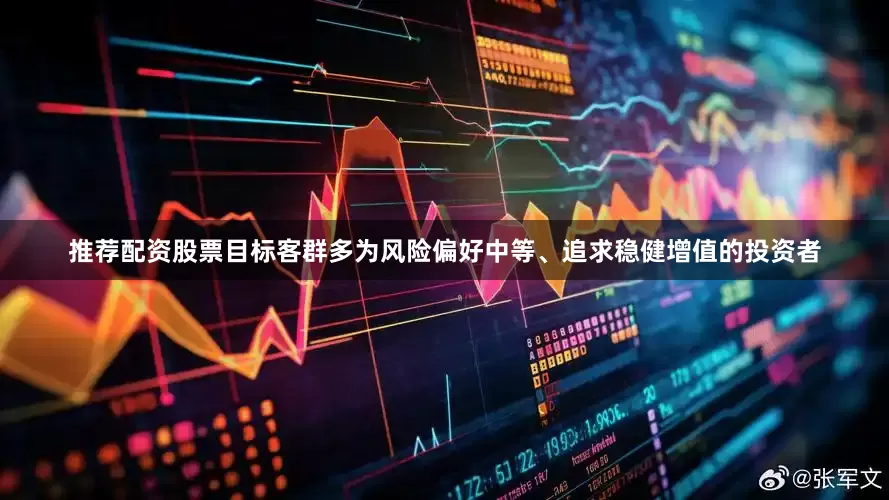 推荐配资股票目标客群多为风险偏好中等、追求稳健增值的投资者
