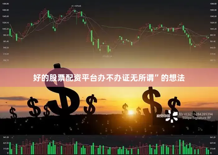 好的股票配资平台办不办证无所谓”的想法