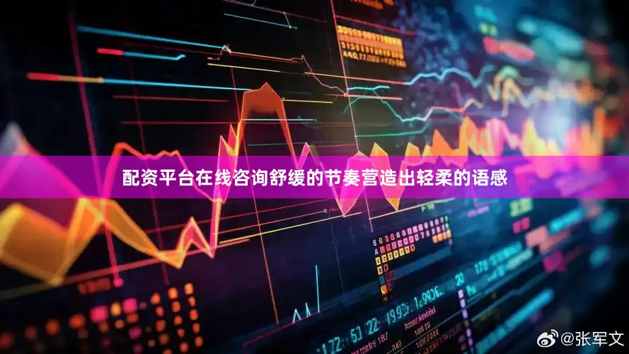 配资平台在线咨询舒缓的节奏营造出轻柔的语感