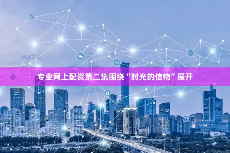 专业网上配资第二集围绕“时光的信物”展开