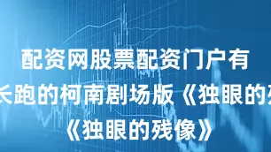 配资网股票配资门户有多年长跑的柯南剧场版《独眼的残像》