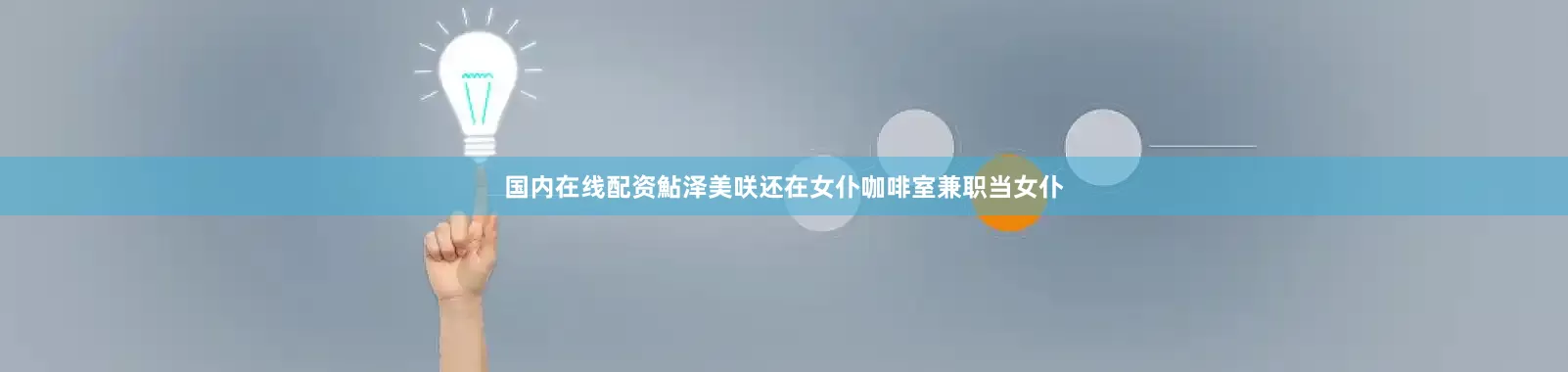 国内在线配资鮎泽美咲还在女仆咖啡室兼职当女仆