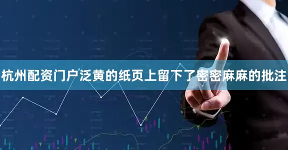 杭州配资门户泛黄的纸页上留下了密密麻麻的批注