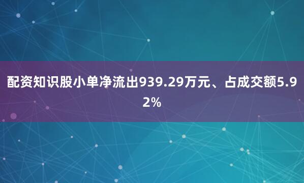 配资知识股小单净流出939.29万元、占成交额5.92%