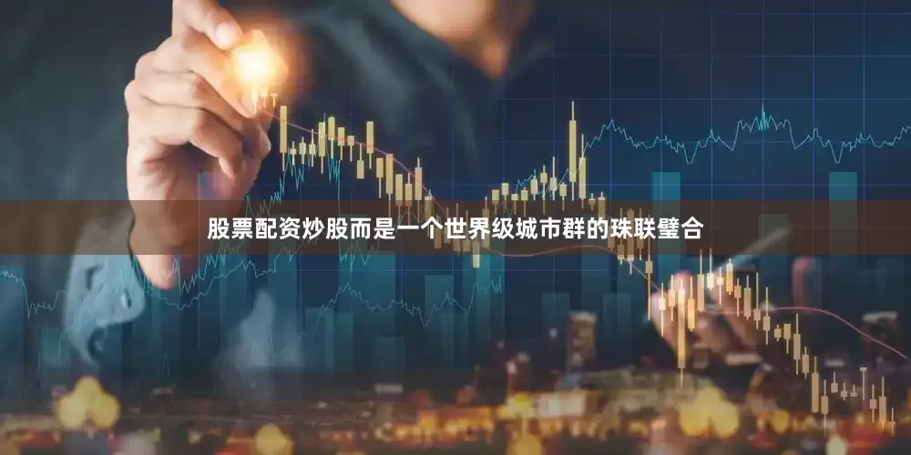 股票配资炒股而是一个世界级城市群的珠联璧合