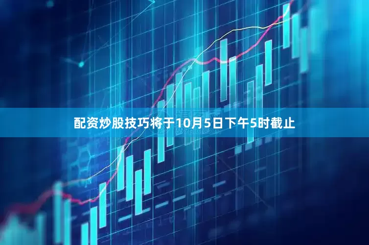 配资炒股技巧将于10月5日下午5时截止