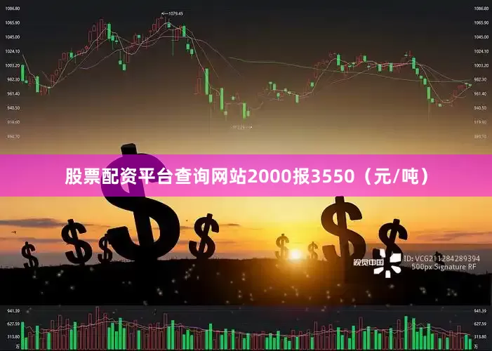 股票配资平台查询网站2000报3550（元/吨）