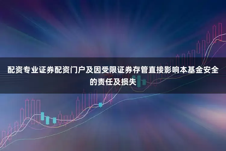 配资专业证券配资门户及因受限证券存管直接影响本基金安全的责任及损失