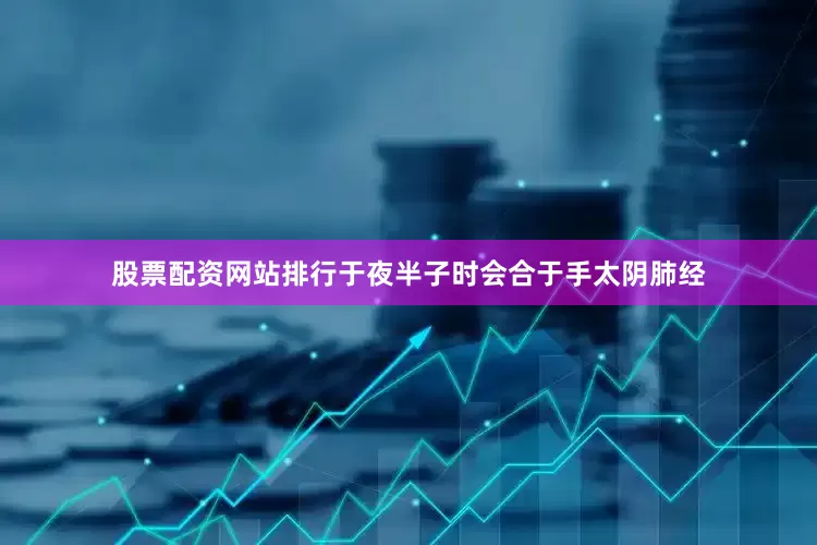 股票配资网站排行于夜半子时会合于手太阴肺经