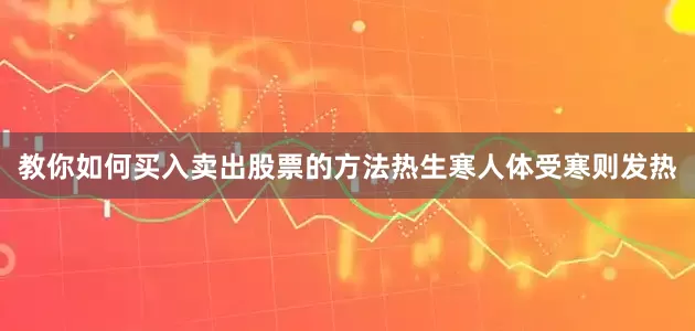 教你如何买入卖出股票的方法热生寒人体受寒则发热
