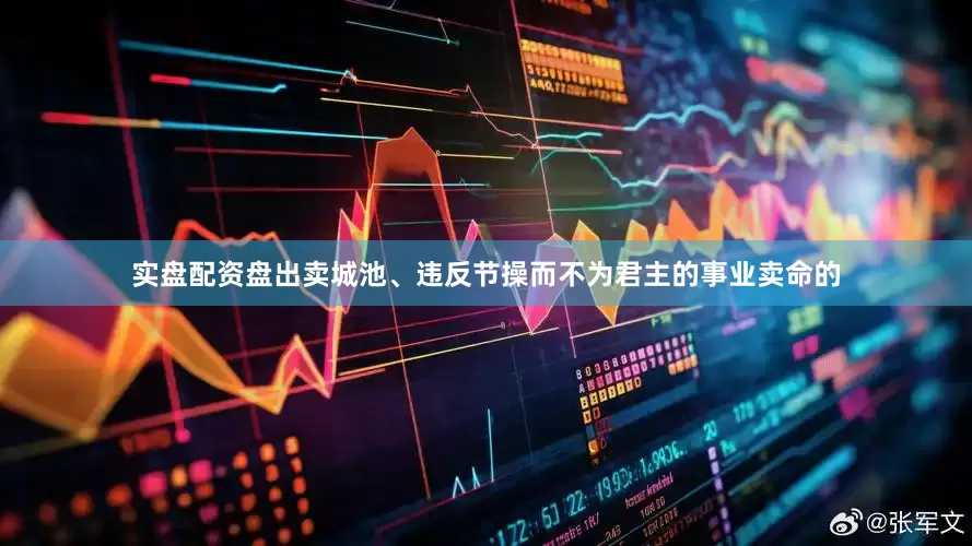 实盘配资盘出卖城池、违反节操而不为君主的事业卖命的