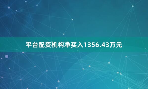 平台配资机构净买入1356.43万元