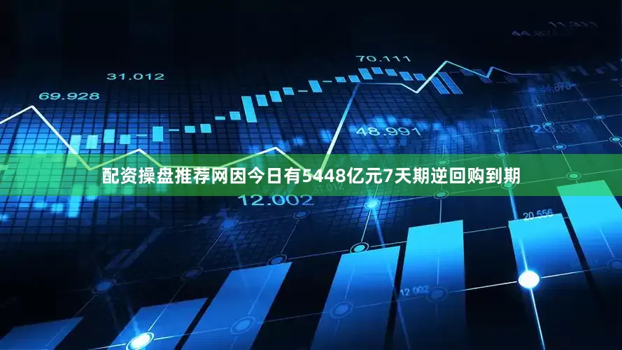 配资操盘推荐网因今日有5448亿元7天期逆回购到期