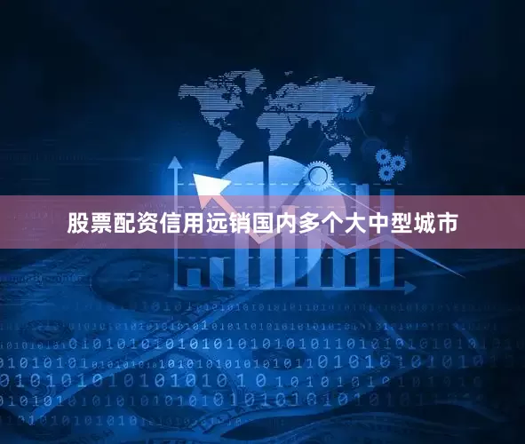 股票配资信用远销国内多个大中型城市