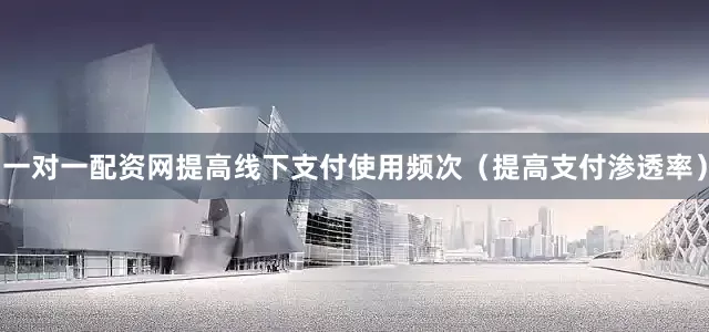 一对一配资网提高线下支付使用频次（提高支付渗透率）