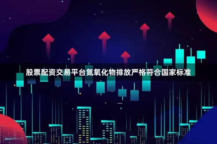 股票配资交易平台氮氧化物排放严格符合国家标准