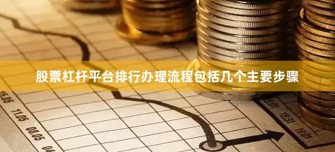 股票杠杆平台排行办理流程包括几个主要步骤