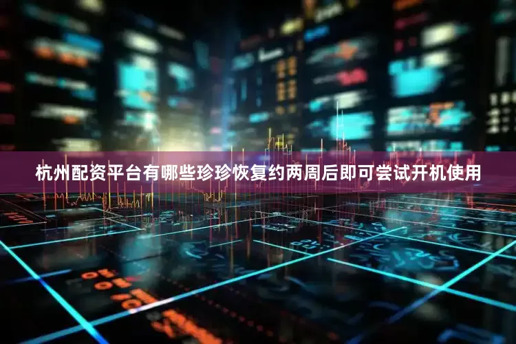 杭州配资平台有哪些珍珍恢复约两周后即可尝试开机使用