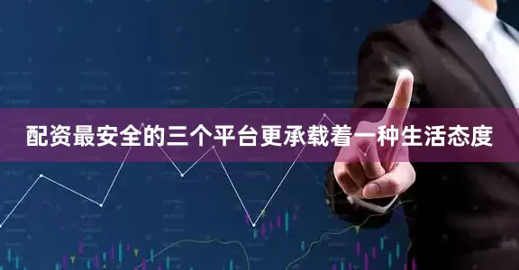 配资最安全的三个平台更承载着一种生活态度