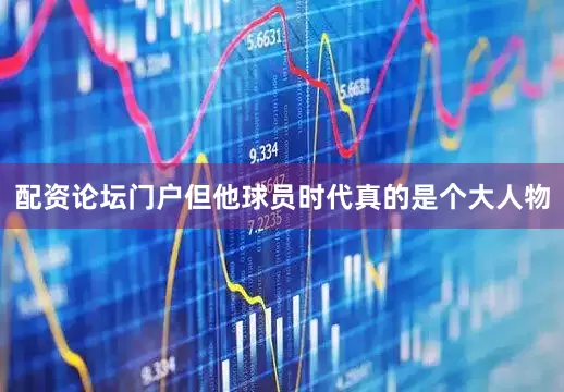 配资论坛门户但他球员时代真的是个大人物