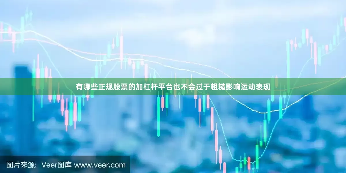 有哪些正规股票的加杠杆平台也不会过于粗糙影响运动表现